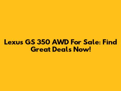 Lexus GS 350 AWD For Sale: Find Great Deals Now!