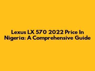 Lexus LX 570 2022 Price In Nigeria: A Comprehensive Guide