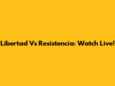 Libertad Vs Resistencia: Watch Live!