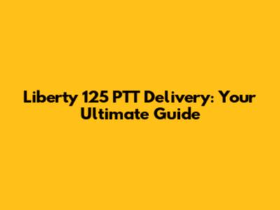Liberty 125 PTT Delivery: Your Ultimate Guide