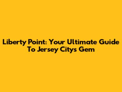 Liberty Point: Your Ultimate Guide To Jersey City's Gem