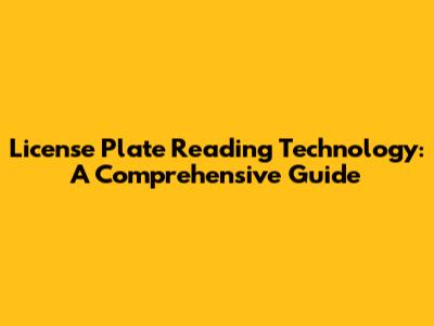 License Plate Reading Technology: A Comprehensive Guide