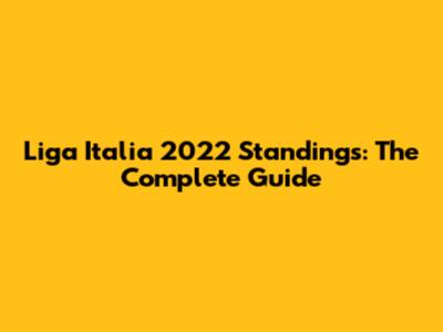 Liga Italia 2022 Standings: The Complete Guide