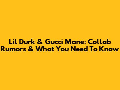 Lil Durk & Gucci Mane: Collab Rumors & What You Need To Know