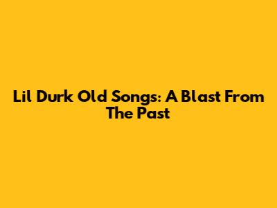 Lil Durk Old Songs: A Blast From The Past