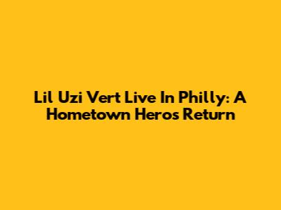 Lil Uzi Vert Live In Philly: A Hometown Hero's Return