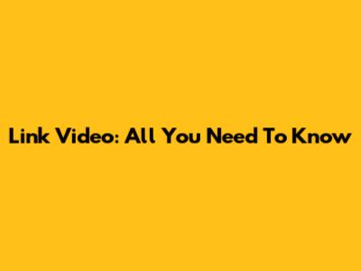 Link Video: All You Need To Know