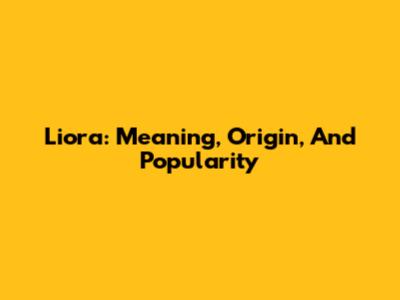 Liora: Meaning, Origin, And Popularity