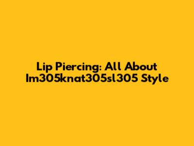 Lip Piercing: All About Im305knat305sl305 Style