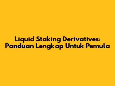 Liquid Staking Derivatives: Panduan Lengkap Untuk Pemula
