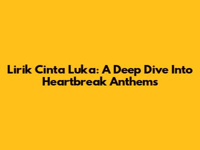 Lirik Cinta Luka: A Deep Dive Into Heartbreak Anthems