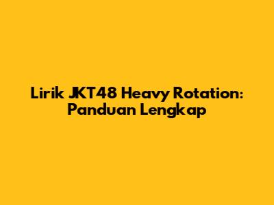 Lirik JKT48 Heavy Rotation: Panduan Lengkap