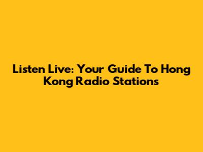 Listen Live: Your Guide To Hong Kong Radio Stations