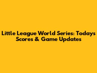 Little League World Series: Today's Scores & Game Updates