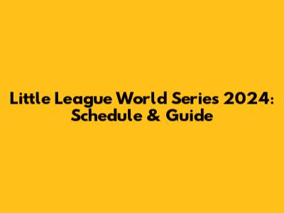 Little League World Series 2024: Schedule & Guide