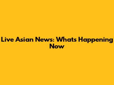 Live Asian News: What's Happening Now