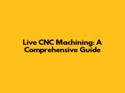 Live CNC Machining: A Comprehensive Guide