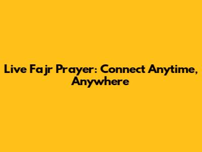 Live Fajr Prayer: Connect Anytime, Anywhere