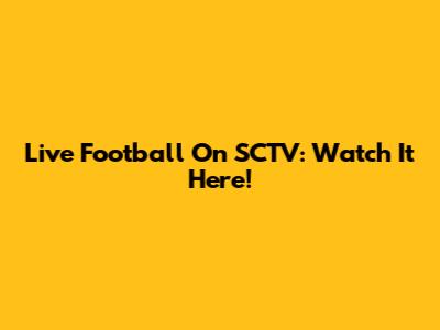Live Football On SCTV: Watch It Here!