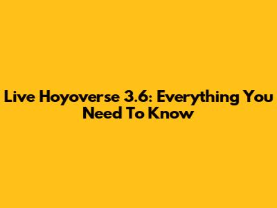 Live Hoyoverse 3.6: Everything You Need To Know