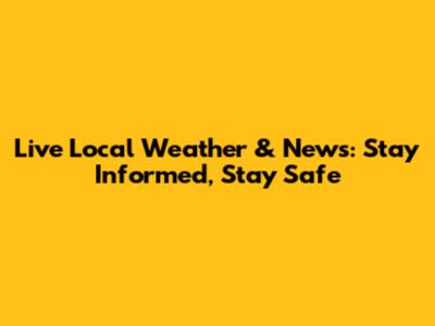 Live Local Weather & News: Stay Informed, Stay Safe