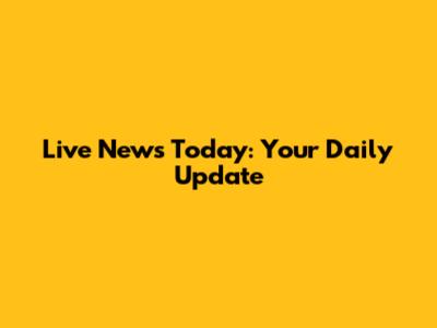 Live News Today: Your Daily Update