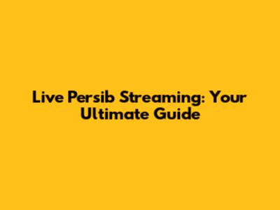 Live Persib Streaming: Your Ultimate Guide