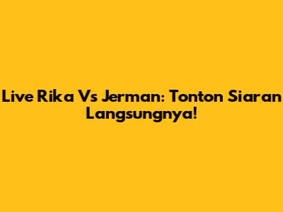 Live Rika Vs Jerman: Tonton Siaran Langsungnya!