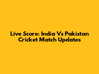 Live Score: India Vs Pakistan Cricket Match Updates