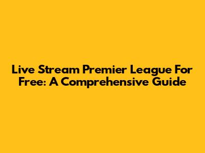 Live Stream Premier League For Free: A Comprehensive Guide