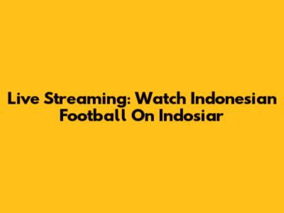 Live Streaming: Watch Indonesian Football On Indosiar