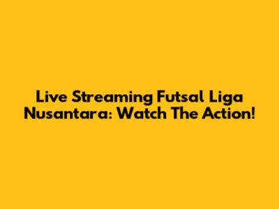Live Streaming Futsal Liga Nusantara: Watch The Action!