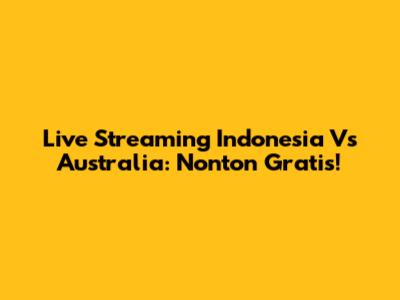 Live Streaming Indonesia Vs Australia: Nonton Gratis!