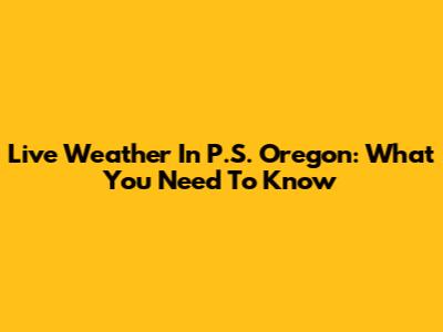Live Weather In P.S. Oregon: What You Need To Know