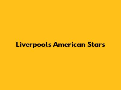 Liverpool's American Stars