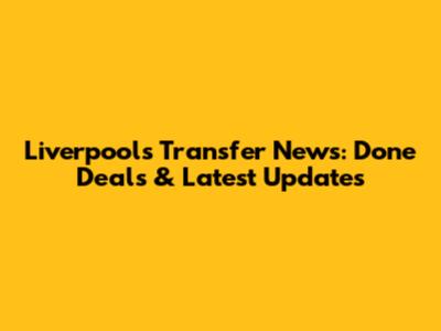 Liverpool's Transfer News: Done Deals & Latest Updates