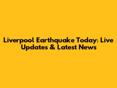 Liverpool Earthquake Today: Live Updates & Latest News
