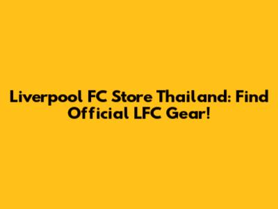 Liverpool FC Store Thailand: Find Official LFC Gear!