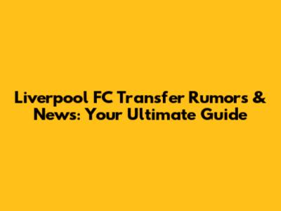Liverpool FC Transfer Rumors & News: Your Ultimate Guide