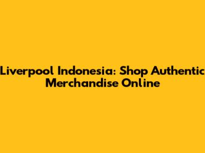 Liverpool Indonesia: Shop Authentic Merchandise Online