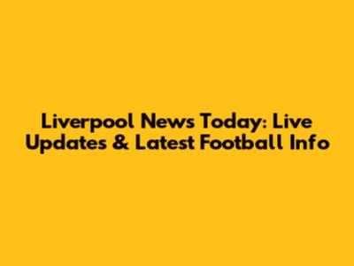 Liverpool News Today: Live Updates & Latest Football Info