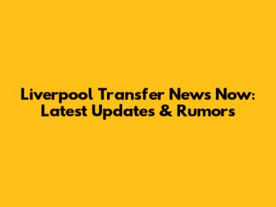 Liverpool Transfer News Now: Latest Updates & Rumors