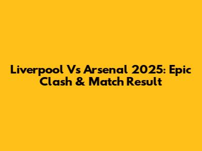 Liverpool Vs Arsenal 2025: Epic Clash & Match Result