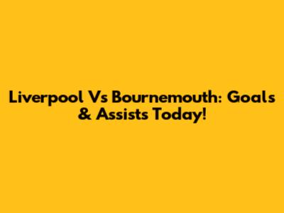 Liverpool Vs Bournemouth: Goals & Assists Today!