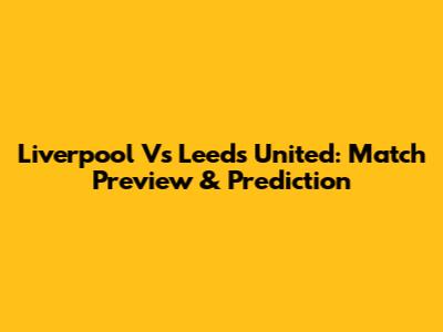 Liverpool Vs Leeds United: Match Preview & Prediction