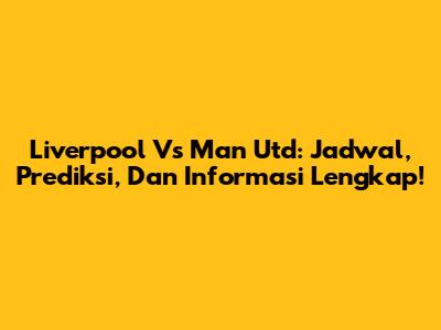Liverpool Vs Man Utd: Jadwal, Prediksi, Dan Informasi Lengkap!