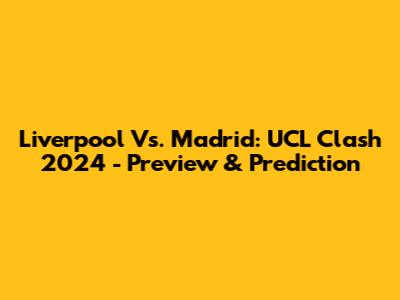 Liverpool Vs. Madrid: UCL Clash 2024 - Preview & Prediction