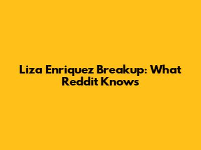 Liza Enriquez Breakup: What Reddit Knows