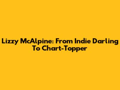 Lizzy McAlpine: From Indie Darling To Chart-Topper