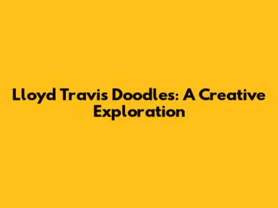 Lloyd Travis Doodles: A Creative Exploration